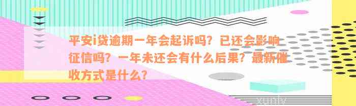 平安i贷逾期一年会起诉吗？已还会影响征信吗？一年未还会有什么后果？最新催收方式是什么？