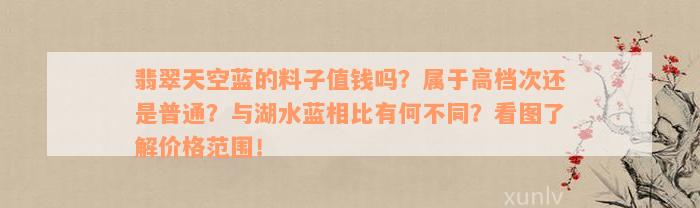 翡翠天空蓝的料子值钱吗？属于高档次还是普通？与湖水蓝相比有何不同？看图了解价格范围！