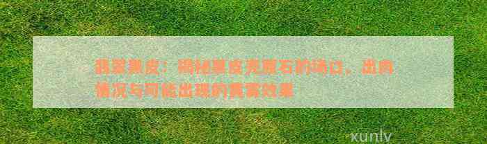 翡翠黑皮：揭秘黑皮壳原石的场口、出肉情况与可能出现的黄雾效果