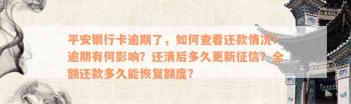 平安银行卡逾期了，如何查看还款情况？逾期有何影响？还清后多久更新征信？全额还款多久能恢复额度？