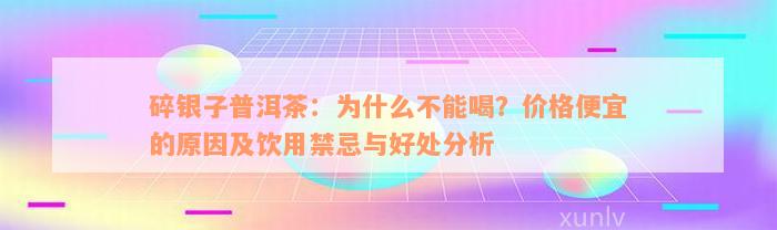 碎银子普洱茶：为什么不能喝？价格便宜的原因及饮用禁忌与好处分析