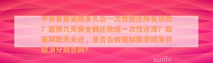 平安普惠逾期多久会一次性偿还所有贷款？逾期几天需全额还款或一次性还清？如逾期数天未还，是否会被强制要求结清并取消分期合同？