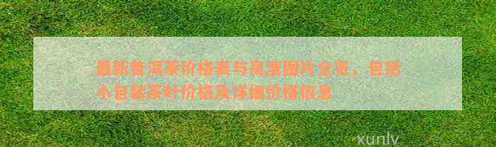 最新普洱茶价格表与高清图片全览，包括小包装茶叶价格及详细价格信息