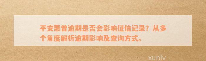 平安惠普逾期是否会影响征信记录？从多个角度解析逾期影响及查询方式。