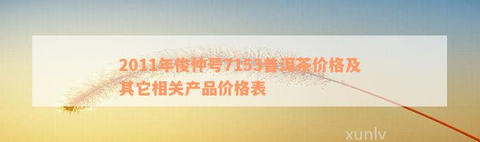 2011年俊仲号7153普洱茶价格及其它相关产品价格表