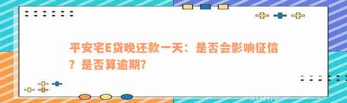 平安宅E贷晚还款一天：是否会影响征信？是否算逾期？