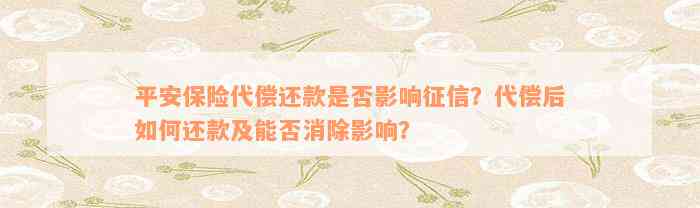 平安保险代偿还款是否影响征信？代偿后如何还款及能否消除影响？