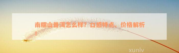 南糯山普洱怎么样？口感特点、价格解析！