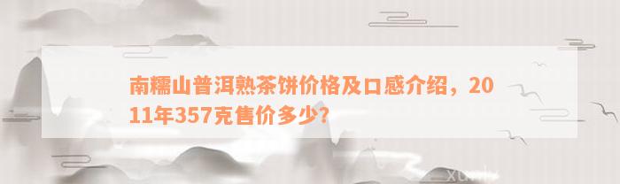 南糯山普洱熟茶饼价格及口感介绍，2011年357克售价多少？