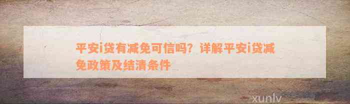 平安i贷有减免可信吗？详解平安i贷减免政策及结清条件