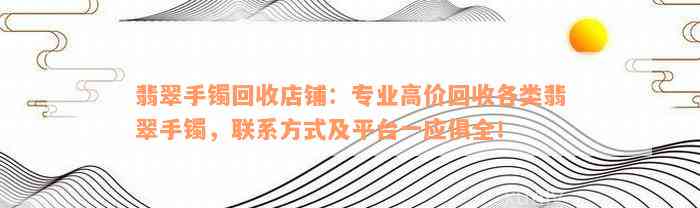 翡翠手镯回收店铺：专业高价回收各类翡翠手镯，联系方式及平台一应俱全！