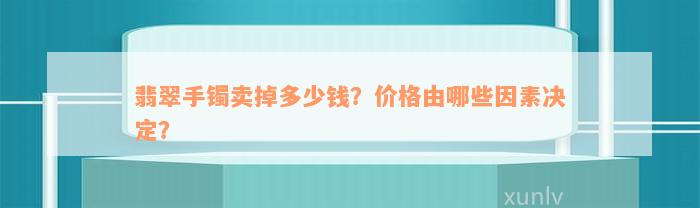 翡翠手镯卖掉多少钱？价格由哪些因素决定？