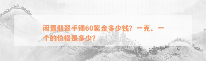 闲置翡翠手镯60紫金多少钱？一克、一个的价格是多少？