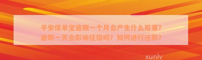 平安保单宝逾期一个月会产生什么后果？逾期一天会影响征信吗？如何进行还款？