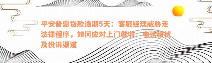 平安普惠贷款逾期5天：客服经理威胁走法律程序，如何应对上门催收、电话骚扰及投诉渠道