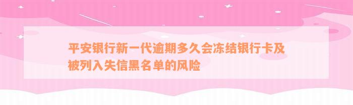 平安银行新一代逾期多久会冻结银行卡及被列入失信黑名单的风险