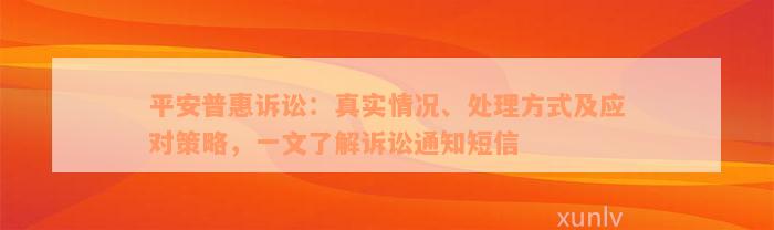 平安普惠诉讼：真实情况、处理方式及应对策略，一文了解诉讼通知短信