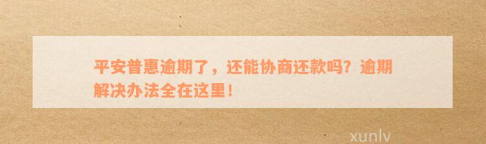 平安普惠逾期了，还能协商还款吗？逾期解决办法全在这里！