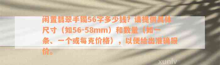 闲置翡翠手镯56字多少钱？请提供具体尺寸（如56-58mm）和数量（如一条、一个或每克价格），以便给出准确报价。