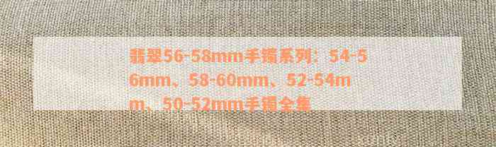 翡翠56-58mm手镯系列：54-56mm、58-60mm、52-54mm、50-52mm手镯全集