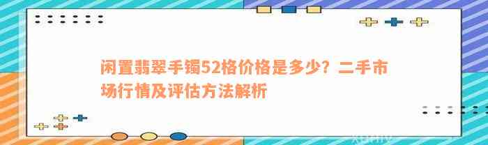 闲置翡翠手镯52格价格是多少？二手市场行情及评估方法解析