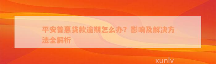 平安普惠贷款逾期怎么办？影响及解决方法全解析