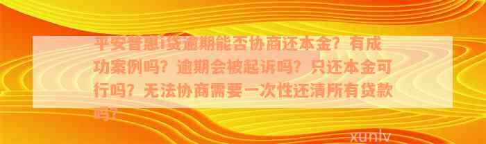 平安普惠i贷逾期能否协商还本金？有成功案例吗？逾期会被起诉吗？只还本金可行吗？无法协商需要一次性还清所有贷款吗？