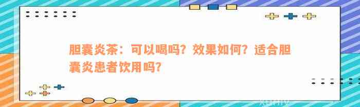 胆囊炎茶：可以喝吗？效果如何？适合胆囊炎患者饮用吗？