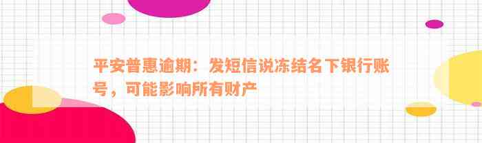 平安普惠逾期：发短信说冻结名下银行账号，可能影响所有财产