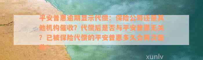 平安普惠逾期显示代偿：保险公司还是其他机构催收？代偿后是否与平安普惠无关？已被保险代偿的平安普惠多久会再次催收？