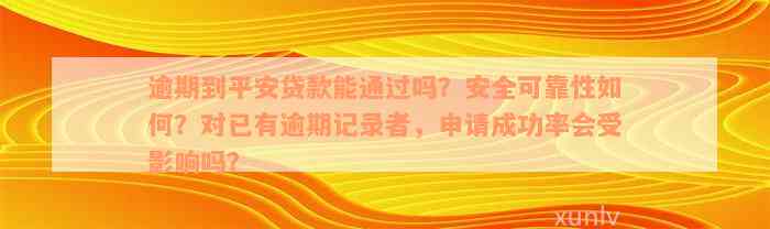 逾期到平安贷款能通过吗？安全可靠性如何？对已有逾期记录者，申请成功率会受影响吗？