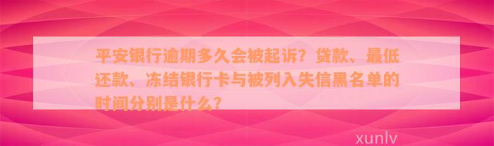 平安银行逾期多久会被起诉？贷款、最低还款、冻结银行卡与被列入失信黑名单的时间分别是什么？