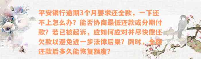 平安银行逾期3个月要求还全款，一下还不上怎么办？能否协商最低还款或分期付款？若已被起诉，应如何应对并尽快偿还欠款以避免进一步法律后果？同时，全额还款后多久能恢复额度？