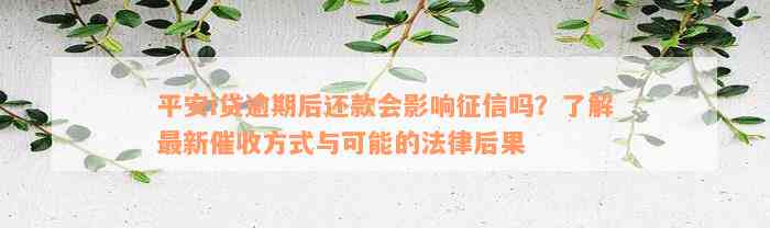 平安i贷逾期后还款会影响征信吗？了解最新催收方式与可能的法律后果