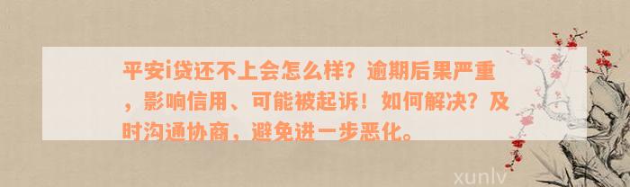 平安i贷还不上会怎么样？逾期后果严重，影响信用、可能被起诉！如何解决？及时沟通协商，避免进一步恶化。