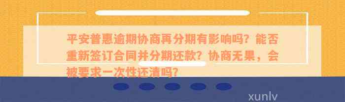 平安普惠逾期协商再分期有影响吗？能否重新签订合同并分期还款？协商无果，会被要求一次性还清吗？