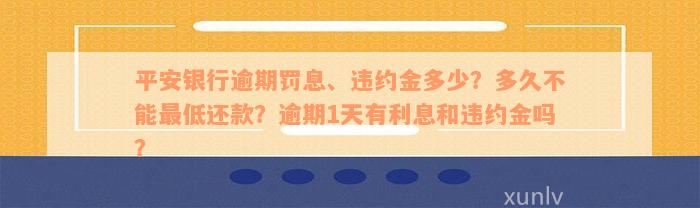 平安银行逾期罚息、违约金多少？多久不能最低还款？逾期1天有利息和违约金吗？