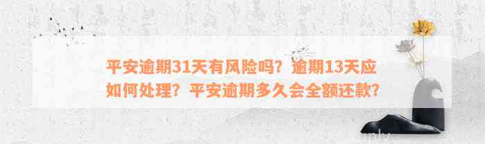 平安逾期31天有风险吗？逾期13天应如何处理？平安逾期多久会全额还款？