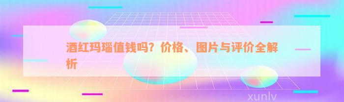 酒红玛瑙值钱吗？价格、图片与评价全解析