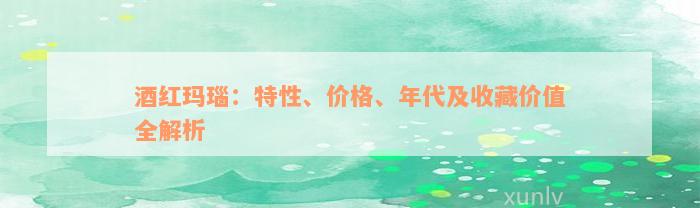 酒红玛瑙：特性、价格、年代及收藏价值全解析