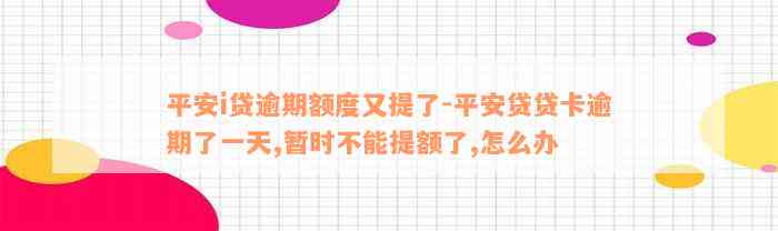 平安i贷逾期额度又提了-平安贷贷卡逾期了一天,暂时不能提额了,怎么办