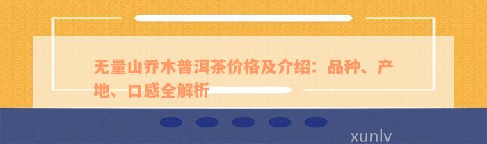 无量山乔木普洱茶价格及介绍：品种、产地、口感全解析