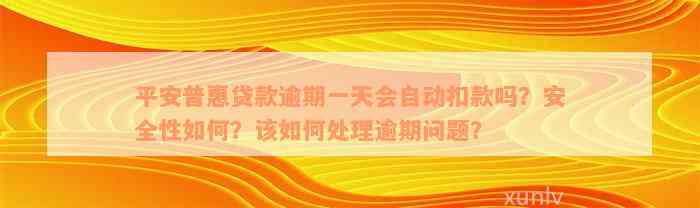 平安普惠贷款逾期一天会自动扣款吗？安全性如何？该如何处理逾期问题？