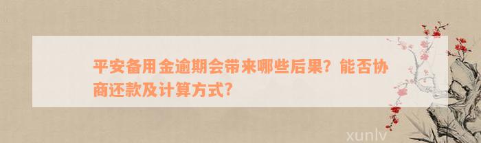 平安备用金逾期会带来哪些后果？能否协商还款及计算方式?