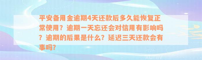 平安备用金逾期4天还款后多久能恢复正常使用？逾期一天忘还会对信用有影响吗？逾期的后果是什么？延迟三天还款会有事吗？