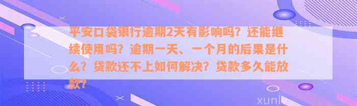 平安口袋银行逾期2天有影响吗？还能继续使用吗？逾期一天、一个月的后果是什么？贷款还不上如何解决？贷款多久能放款？