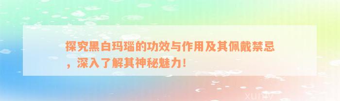 探究黑白玛瑙的功效与作用及其佩戴禁忌，深入了解其神秘魅力！