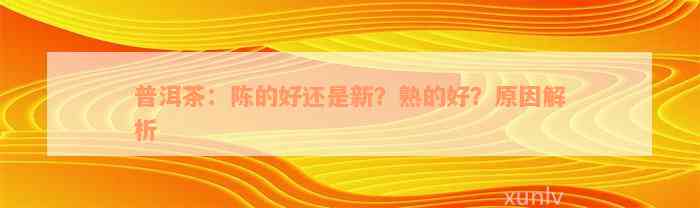 普洱茶：陈的好还是新？熟的好？原因解析