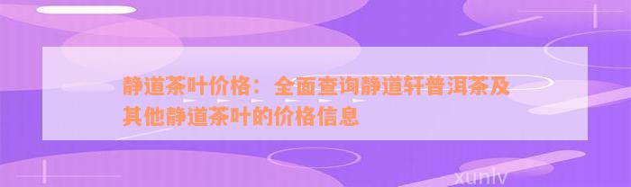 静道茶叶价格：全面查询静道轩普洱茶及其他静道茶叶的价格信息