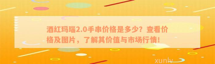 酒红玛瑙2.0手串价格是多少？查看价格及图片，了解其价值与市场行情！